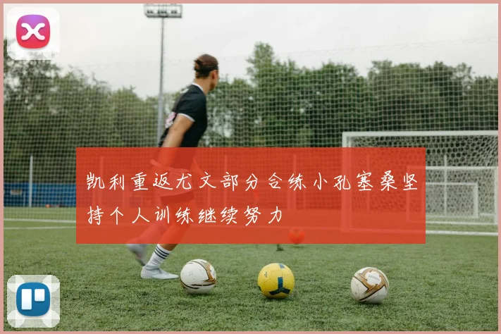 凯利重返尤文部分合练小孔塞桑坚持个人训练继续努力