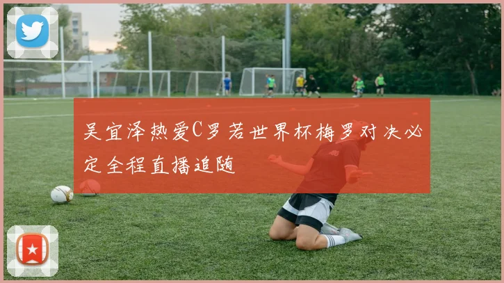 吴宜泽热爱C罗若世界杯梅罗对决必定全程直播追随