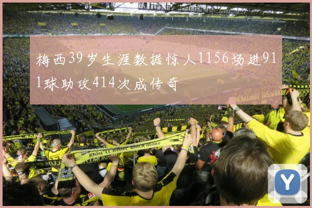 梅西39岁生涯数据惊人1156场进911球助攻414次成传奇