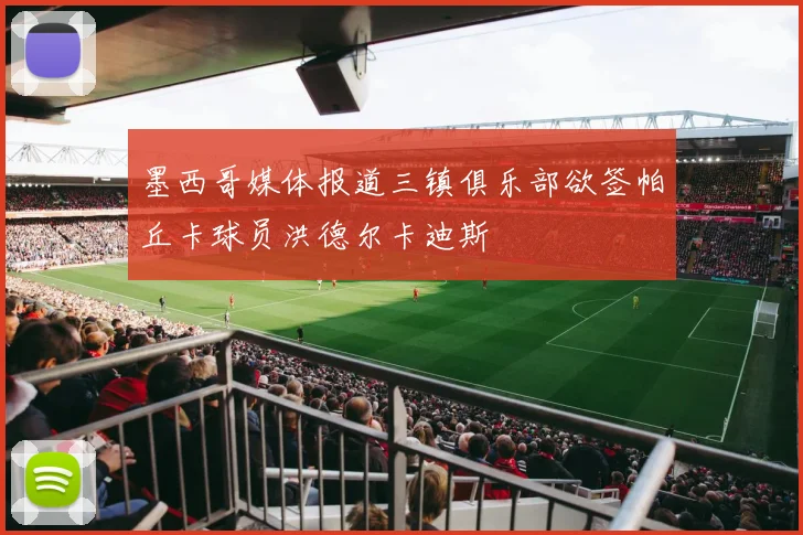 墨西哥媒体报道三镇俱乐部欲签帕丘卡球员洪德尔卡迪斯