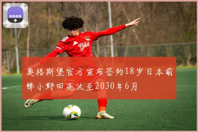 奥格斯堡官方宣布签约18岁日本前锋小野田亮汰至2030年6月